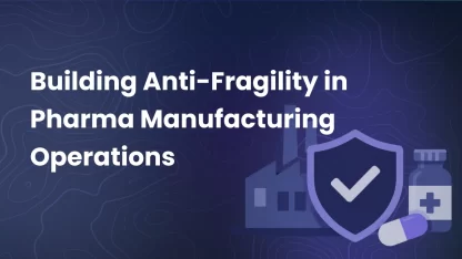 Building Anti-Fragility in Pharma Manufacturing Operations